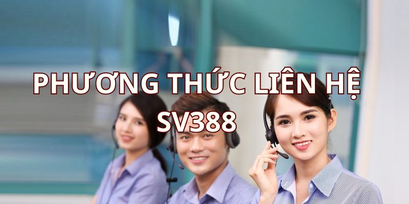 Cách thức liên hệ với đội ngũ chăm sóc khách hàng SV388